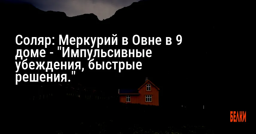 Соляр: Меркурий в Овне в 9 доме — «Импульсивные убеждения, быстрые решения.»
