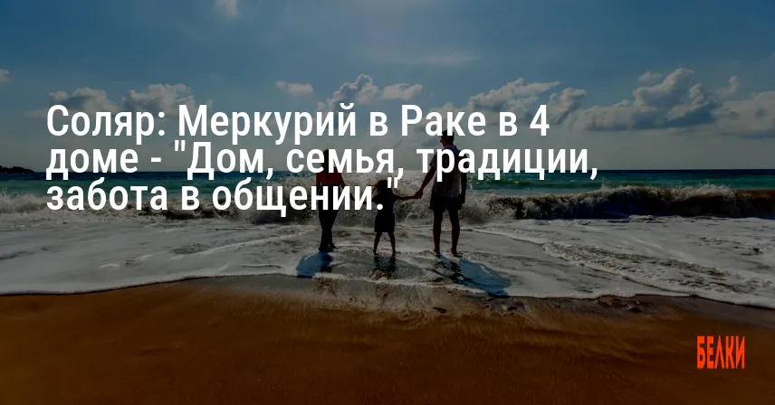 Соляр: Меркурий в Раке в 4 доме — «Дом, семья, традиции, забота в общении.»