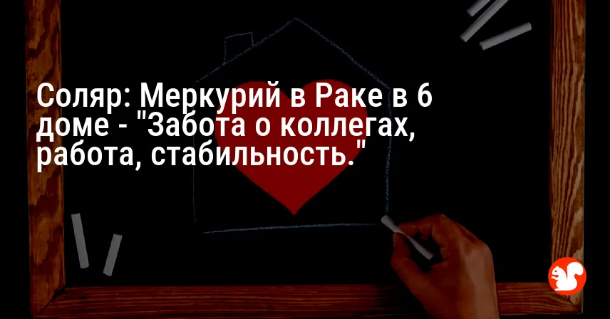 Соляр: Меркурий в Раке в 6 доме — «Забота о коллегах, работа, стабильность.»