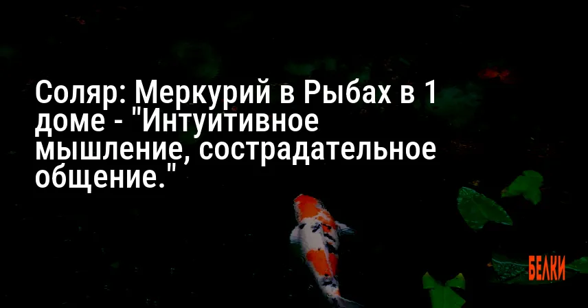Соляр: Меркурий в Рыбах в 1 доме — «Интуитивное мышление, сострадательное общение.»