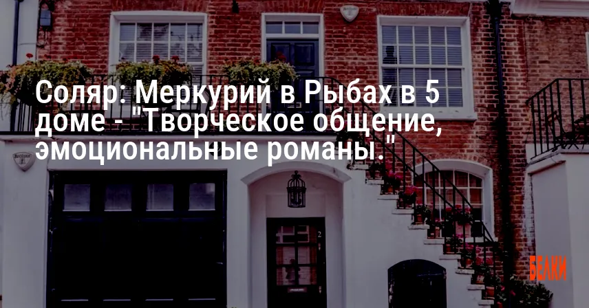Соляр: Меркурий в Рыбах в 5 доме — «Творческое общение, эмоциональные романы.»