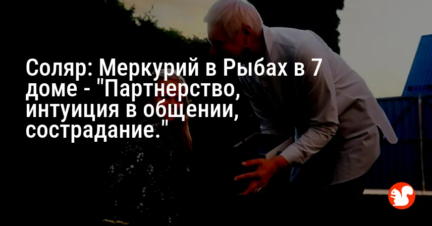 Соляр: Меркурий в Рыбах в 7 доме — «Партнерство, интуиция в общении, сострадание.»