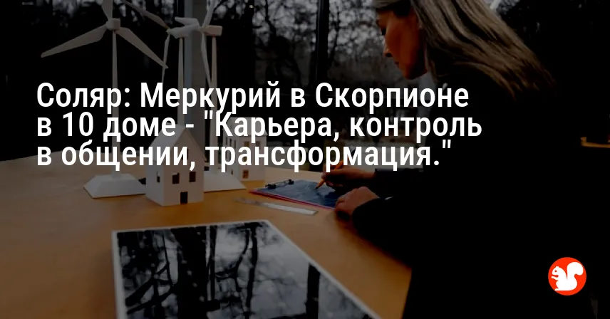 Соляр: Меркурий в Скорпионе в 10 доме — «Карьера, контроль в общении, трансформация.»