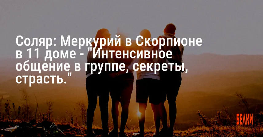 Соляр: Меркурий в Скорпионе в 11 доме — «Интенсивное общение в группе, секреты, страсть.»