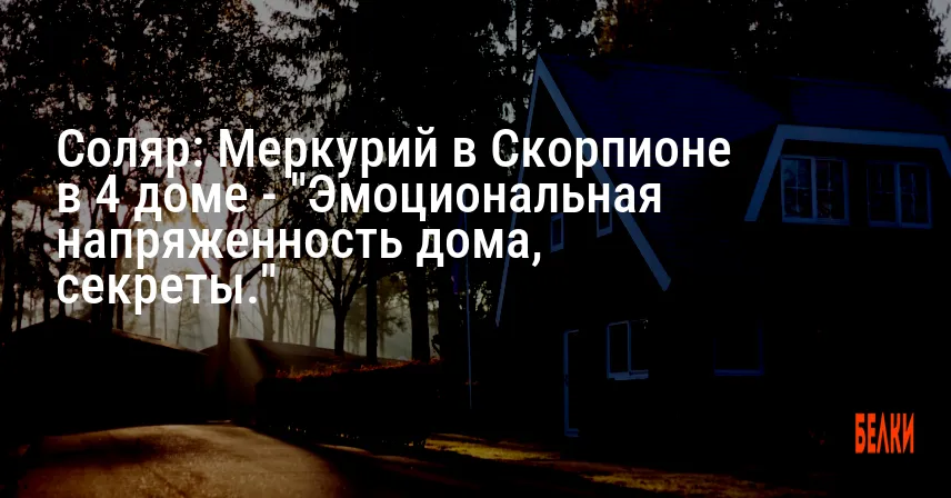 Соляр: Меркурий в Скорпионе в 4 доме — «Эмоциональная напряженность дома, секреты.»