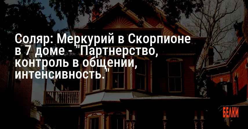 Соляр: Меркурий в Скорпионе в 7 доме — «Партнерство, контроль в общении, интенсивность.»
