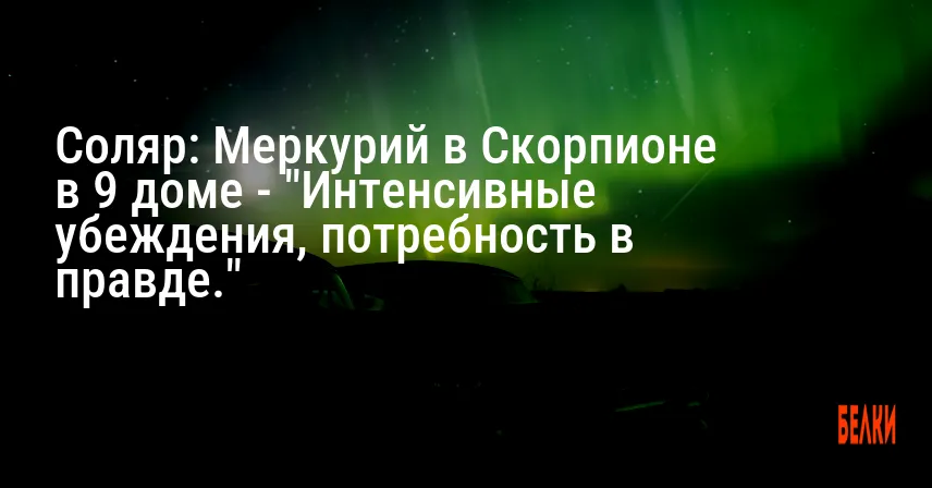 Соляр: Меркурий в Скорпионе в 9 доме — «Интенсивные убеждения, потребность в правде.»
