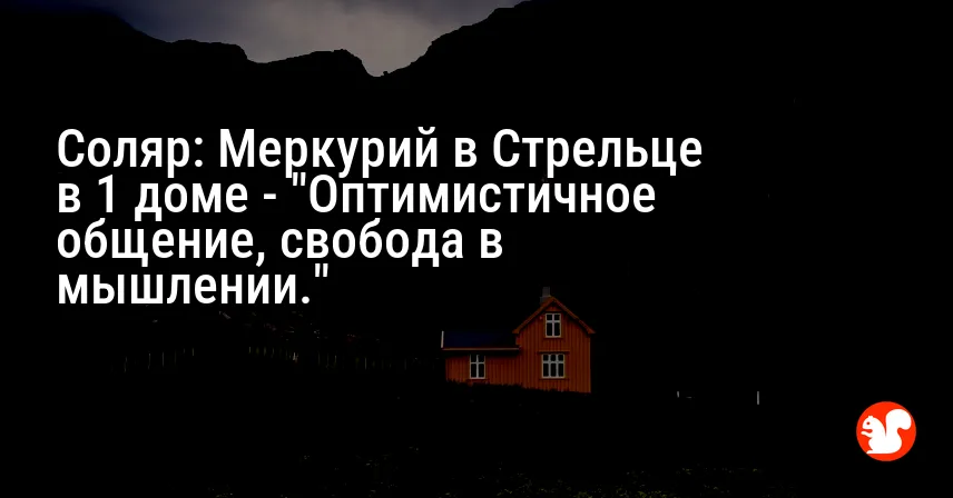 Соляр: Меркурий в Стрельце в 1 доме — «Оптимистичное общение, свобода в мышлении.»