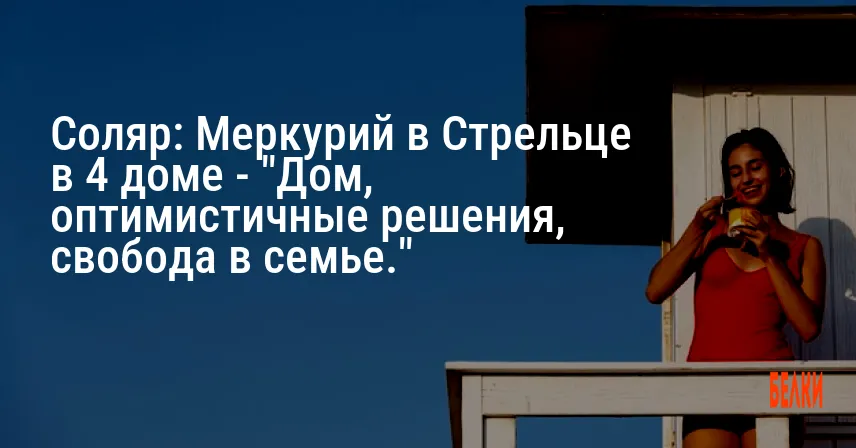 Соляр: Меркурий в Стрельце в 4 доме — «Дом, оптимистичные решения, свобода в семье.»