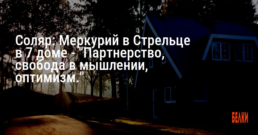 Соляр: Меркурий в Стрельце в 7 доме — «Партнерство, свобода в мышлении, оптимизм.»