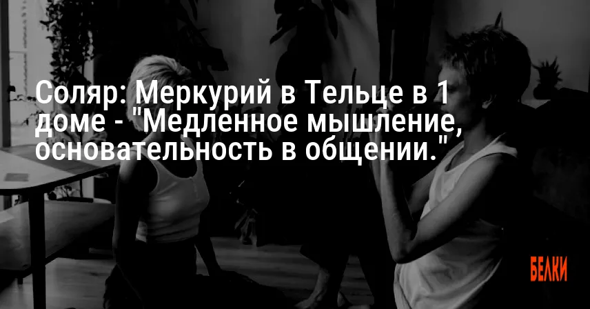 Соляр: Меркурий в Тельце в 1 доме — «Медленное мышление, основательность в общении.»