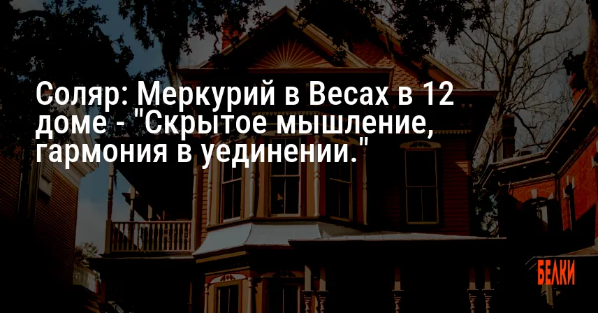 Соляр: Меркурий в Весах в 12 доме — «Скрытое мышление, гармония в уединении.»