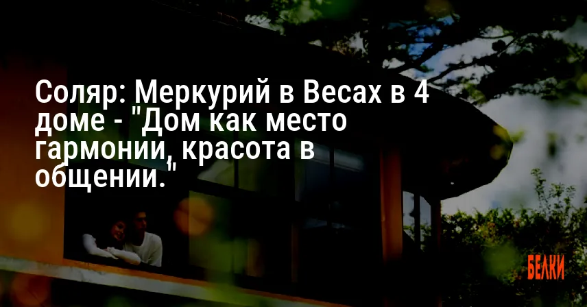 Соляр: Меркурий в Весах в 4 доме — «Дом как место гармонии, красота в общении.»