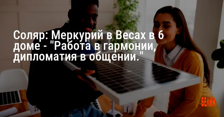 Соляр: Меркурий в Весах в 6 доме — «Работа в гармонии, дипломатия в общении.»