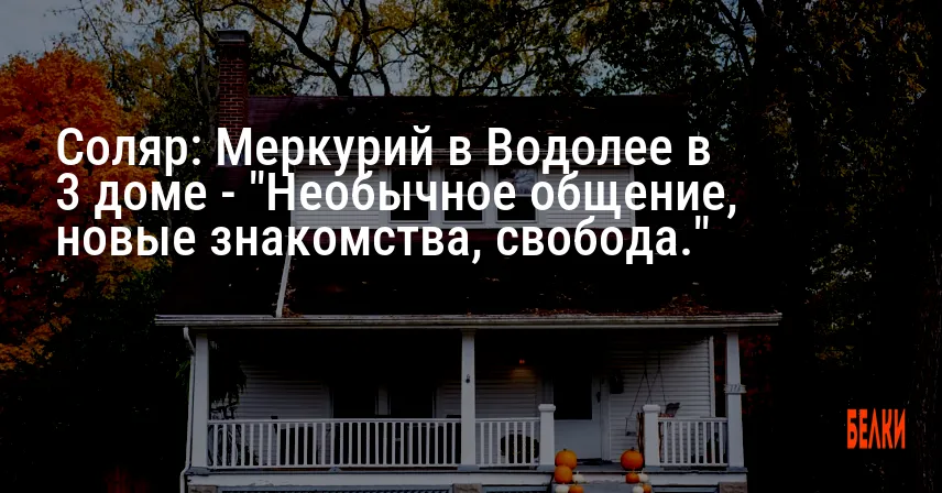Соляр: Меркурий в Водолее в 3 доме — «Необычное общение, новые знакомства, свобода.»