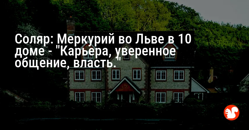 Соляр: Меркурий во Льве в 10 доме — «Карьера, уверенное общение, власть.»