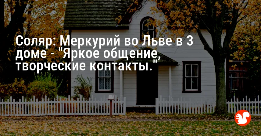 Соляр: Меркурий во Льве в 3 доме — «Яркое общение, творческие контакты.»