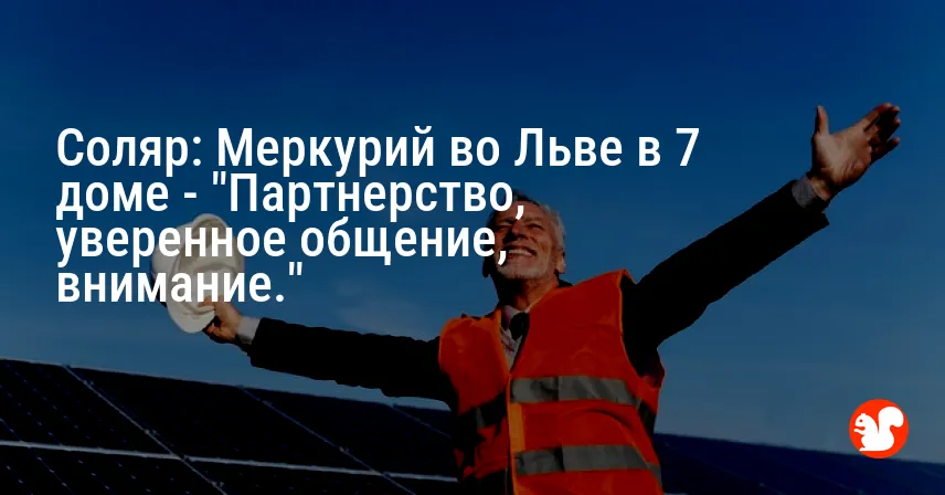 Соляр: Меркурий во Льве в 7 доме — «Партнерство, уверенное общение, внимание.»