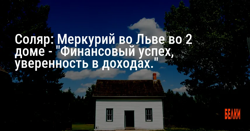 Соляр: Меркурий во Льве во 2 доме — «Финансовый успех, уверенность в доходах.»