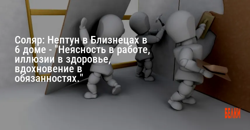 Соляр: Нептун в Близнецах в 6 доме — «Неясность в работе, иллюзии в здоровье, вдохновение в обязанностях.»