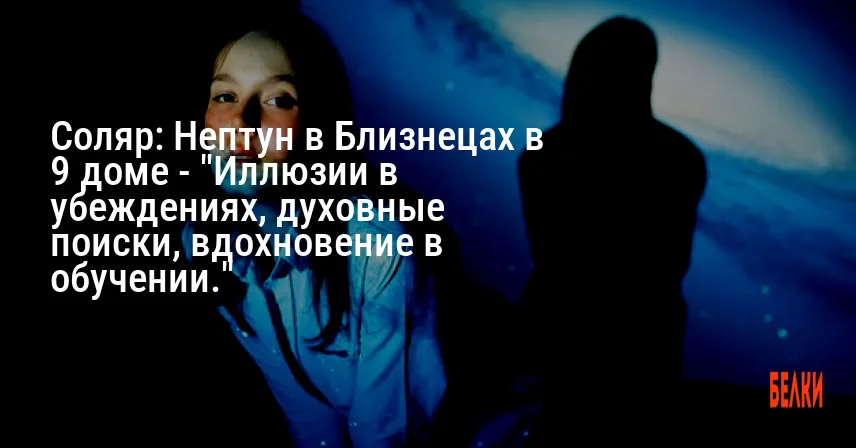 Соляр: Нептун в Близнецах в 9 доме — «Иллюзии в убеждениях, духовные поиски, вдохновение в обучении.»