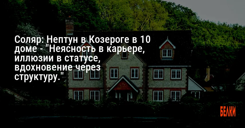 Соляр: Нептун в Козероге в 10 доме — «Неясность в карьере, иллюзии в статусе, вдохновение через структуру.»