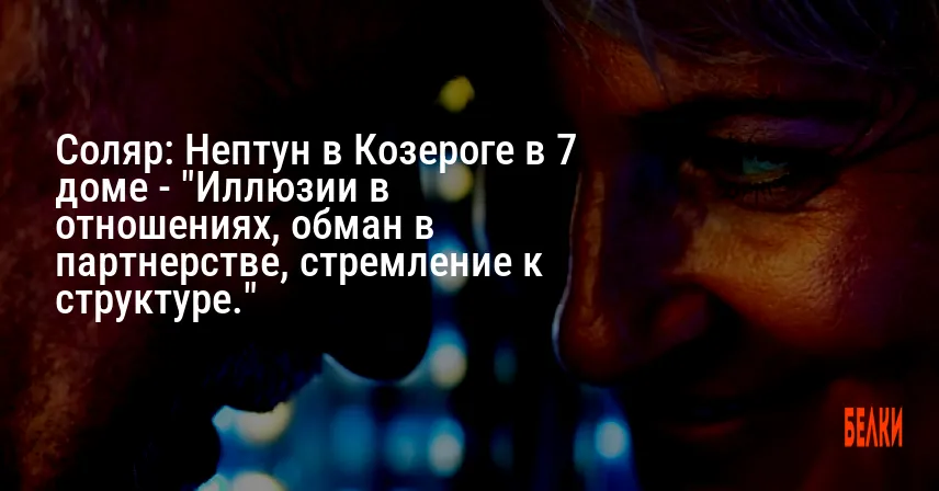 Соляр: Нептун в Козероге в 7 доме — «Иллюзии в отношениях, обман в партнерстве, стремление к структуре.»