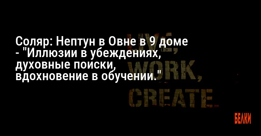 Соляр: Нептун в Овне в 9 доме — «Иллюзии в убеждениях, духовные поиски, вдохновение в обучении.»