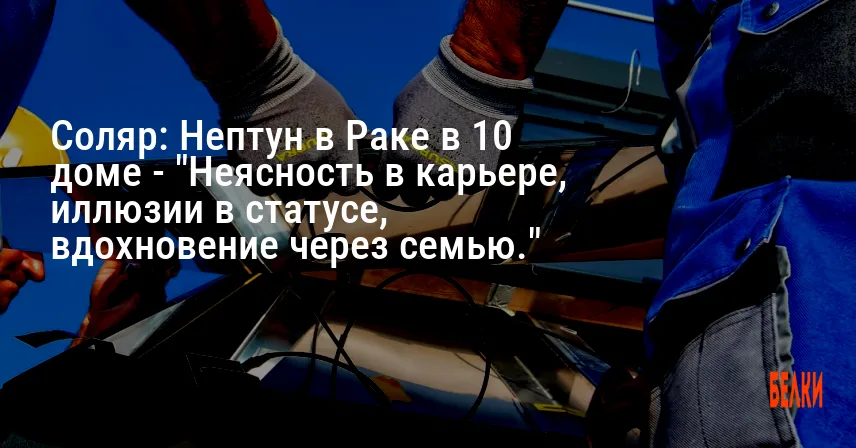 Соляр: Нептун в Раке в 10 доме — «Неясность в карьере, иллюзии в статусе, вдохновение через семью.»
