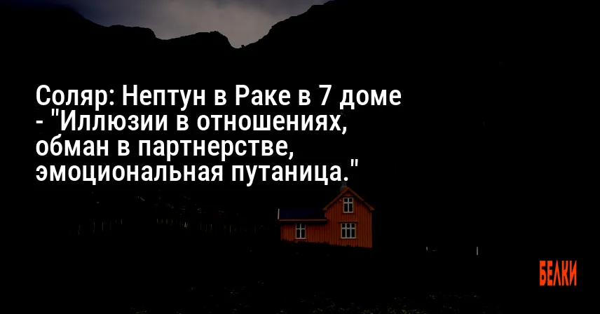 Соляр: Нептун в Раке в 7 доме — «Иллюзии в отношениях, обман в партнерстве, эмоциональная путаница.»