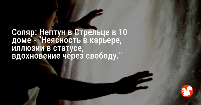 Соляр: Нептун в Стрельце в 10 доме — «Неясность в карьере, иллюзии в статусе, вдохновение через свободу.»