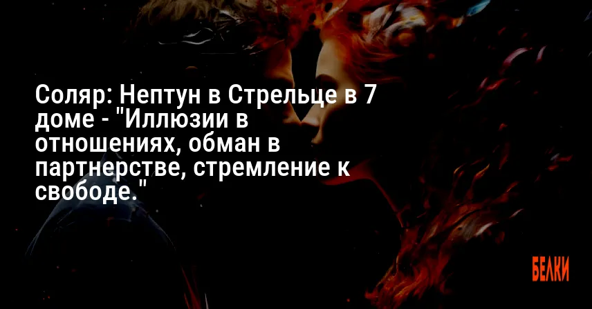 Соляр: Нептун в Стрельце в 7 доме — «Иллюзии в отношениях, обман в партнерстве, стремление к свободе.»