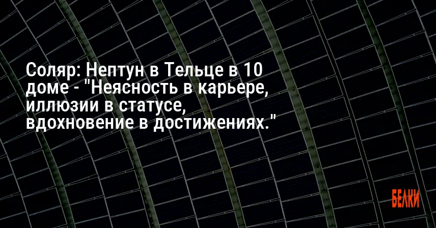 Соляр: Нептун в Тельце в 10 доме — «Неясность в карьере, иллюзии в статусе, вдохновение в достижениях.»