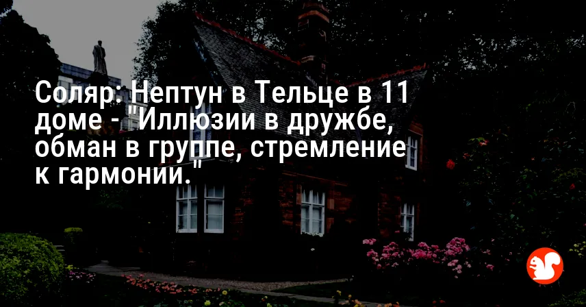Соляр: Нептун в Тельце в 11 доме — «Иллюзии в дружбе, обман в группе, стремление к гармонии.»