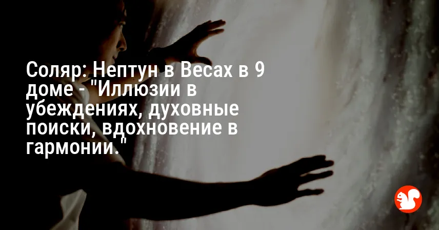 Соляр: Нептун в Весах в 9 доме — «Иллюзии в убеждениях, духовные поиски, вдохновение в гармонии.»