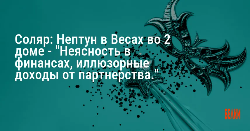 Соляр: Нептун в Весах во 2 доме — «Неясность в финансах, иллюзорные доходы от партнерства.»