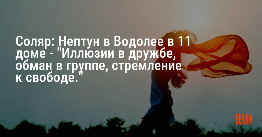Соляр: Нептун в Водолее в 11 доме — «Иллюзии в дружбе, обман в группе, стремление к свободе.»