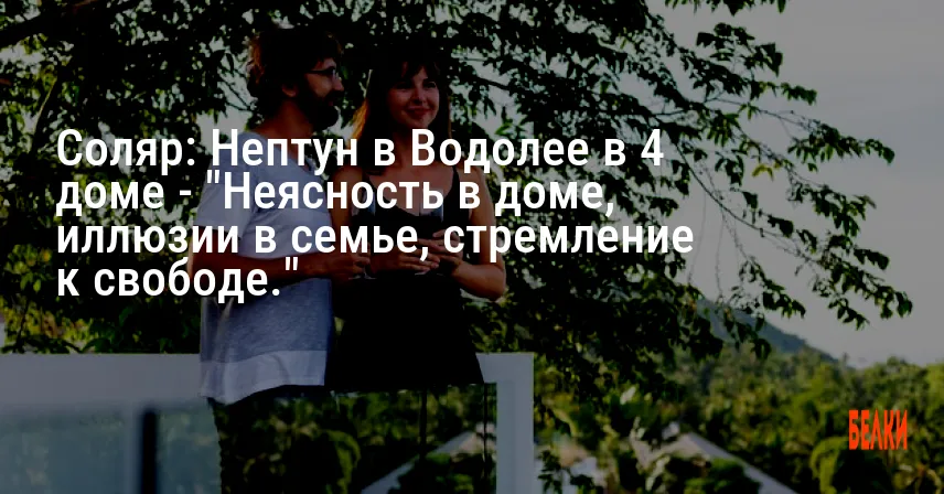 Соляр: Нептун в Водолее в 4 доме — «Неясность в доме, иллюзии в семье, стремление к свободе.»