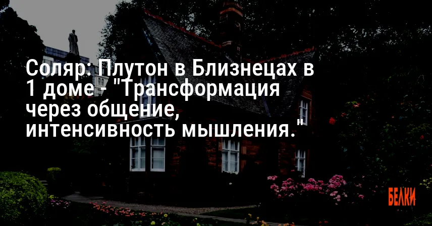 Соляр: Плутон в Близнецах в 1 доме — «Трансформация через общение, интенсивность мышления.»