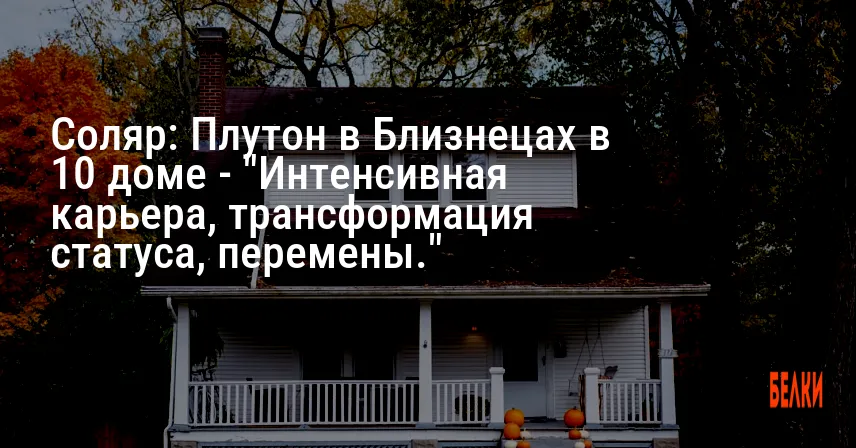 Соляр: Плутон в Близнецах в 10 доме — «Интенсивная карьера, трансформация статуса, перемены.»