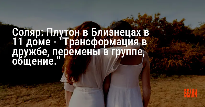 Соляр: Плутон в Близнецах в 11 доме — «Трансформация в дружбе, перемены в группе, общение.»