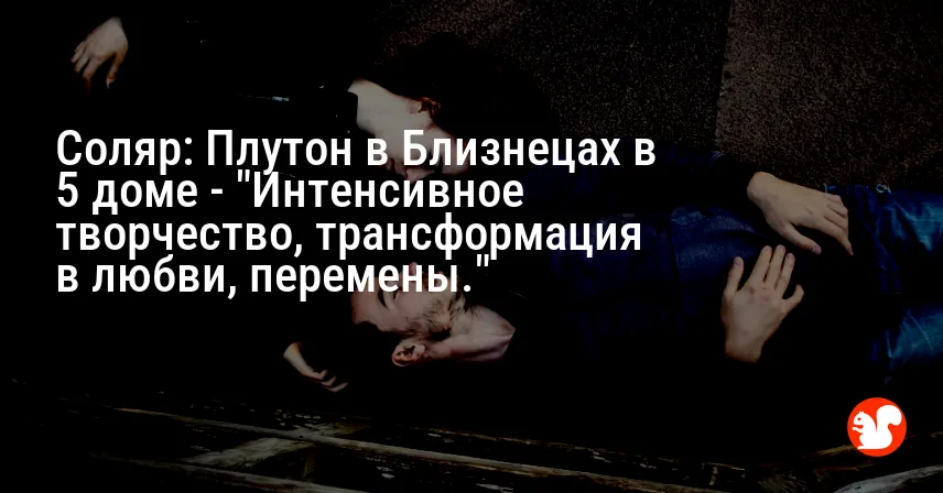 Соляр: Плутон в Близнецах в 5 доме — «Интенсивное творчество, трансформация в любви, перемены.»