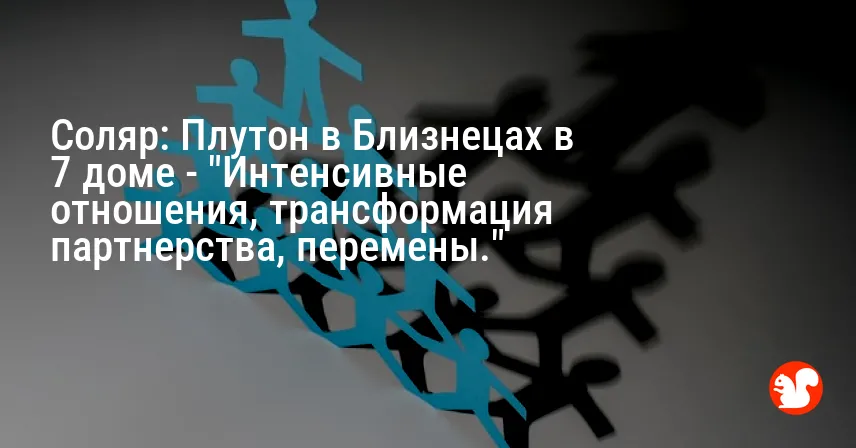 Соляр: Плутон в Близнецах в 7 доме — «Интенсивные отношения, трансформация партнерства, перемены.»