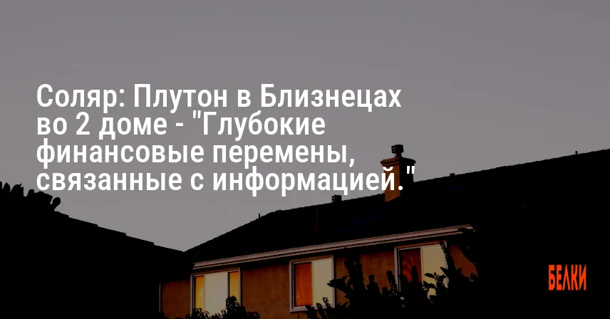 Соляр: Плутон в Близнецах во 2 доме — «Глубокие финансовые перемены, связанные с информацией.»