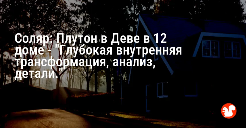 Соляр: Плутон в Деве в 12 доме — «Глубокая внутренняя трансформация, анализ, детали.»