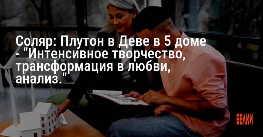Соляр: Плутон в Деве в 5 доме — «Интенсивное творчество, трансформация в любви, анализ.»