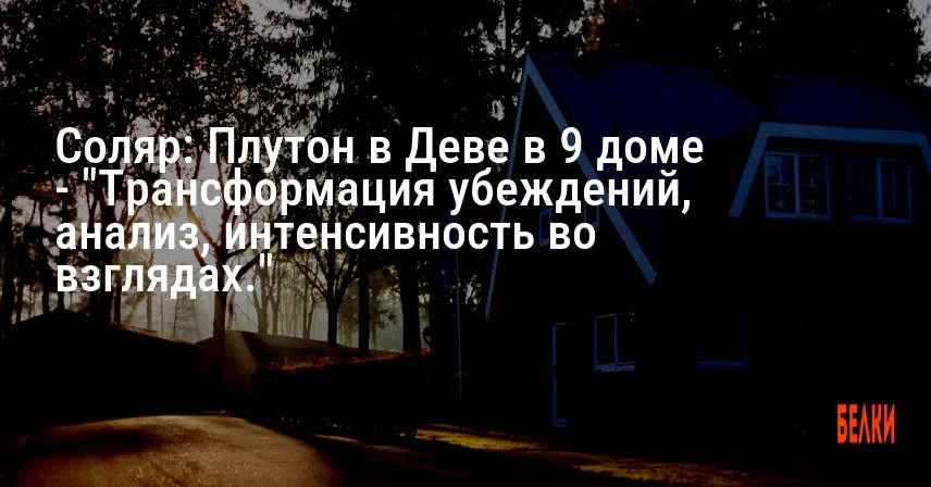 Соляр: Плутон в Деве в 9 доме — «Трансформация убеждений, анализ, интенсивность во взглядах.»