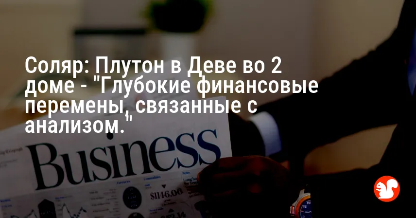 Соляр: Плутон в Деве во 2 доме — «Глубокие финансовые перемены, связанные с анализом.»