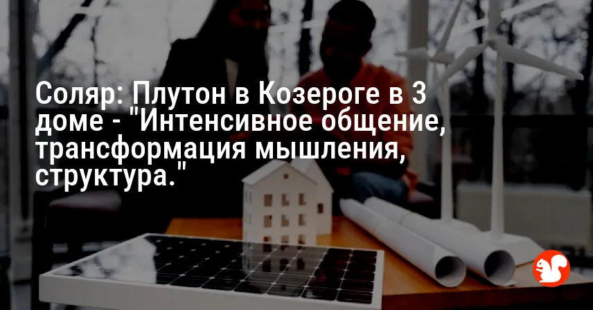 Соляр: Плутон в Козероге в 3 доме — «Интенсивное общение, трансформация мышления, структура.»
