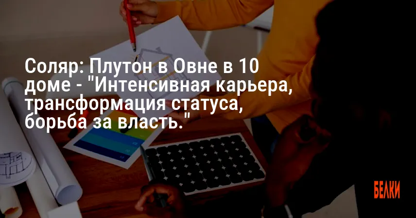 Соляр: Плутон в Овне в 10 доме — «Интенсивная карьера, трансформация статуса, борьба за власть.»